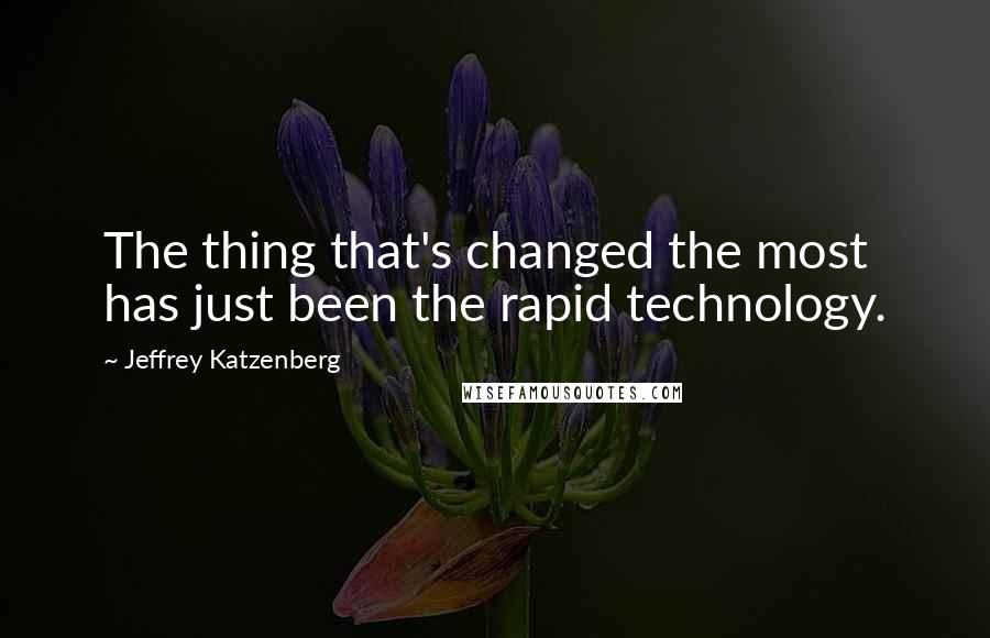 Jeffrey Katzenberg quotes: The thing that's changed the most has just been the rapid technology.