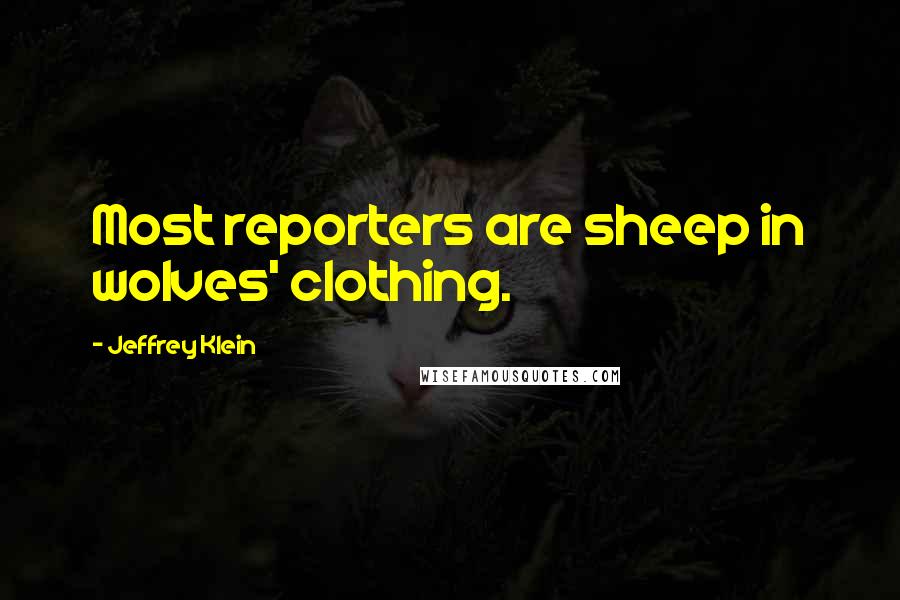 Jeffrey Klein quotes: Most reporters are sheep in wolves' clothing.