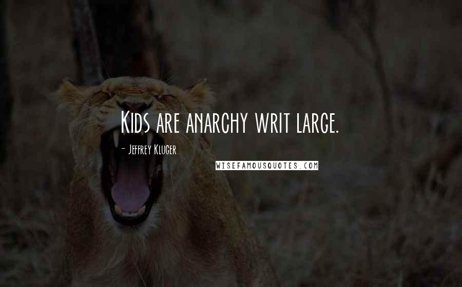 Jeffrey Kluger quotes: Kids are anarchy writ large.