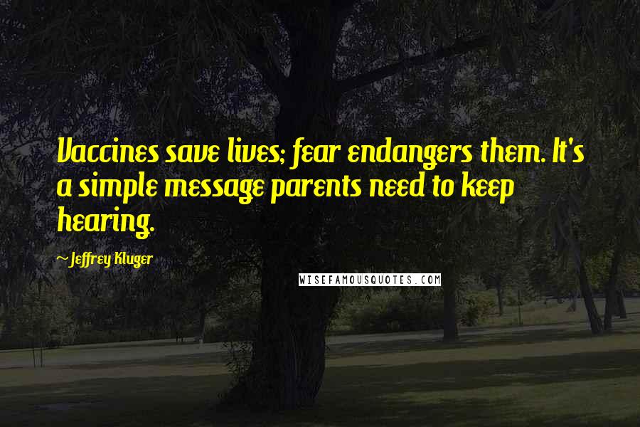 Jeffrey Kluger quotes: Vaccines save lives; fear endangers them. It's a simple message parents need to keep hearing.