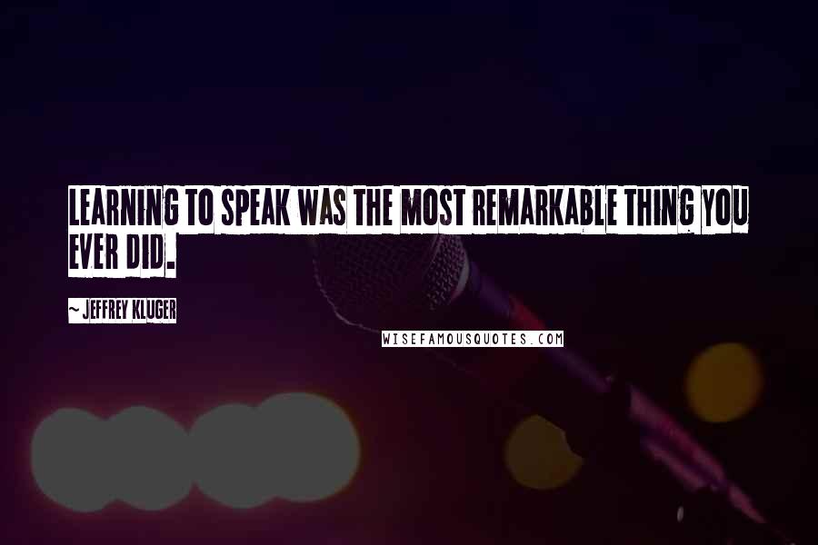 Jeffrey Kluger quotes: Learning to speak was the most remarkable thing you ever did.