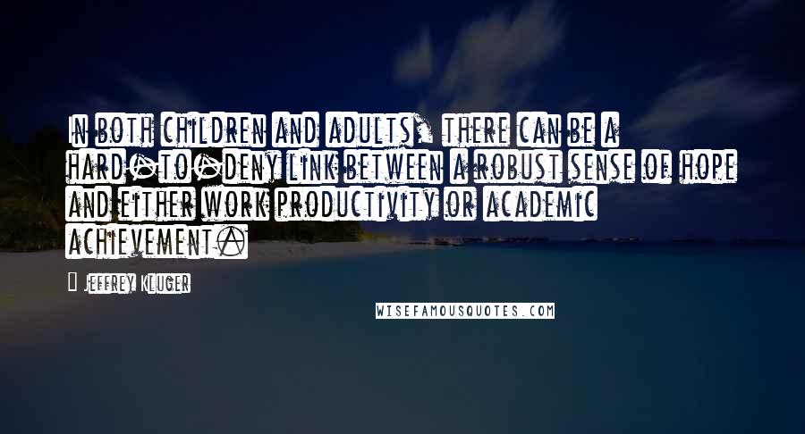 Jeffrey Kluger quotes: In both children and adults, there can be a hard-to-deny link between a robust sense of hope and either work productivity or academic achievement.