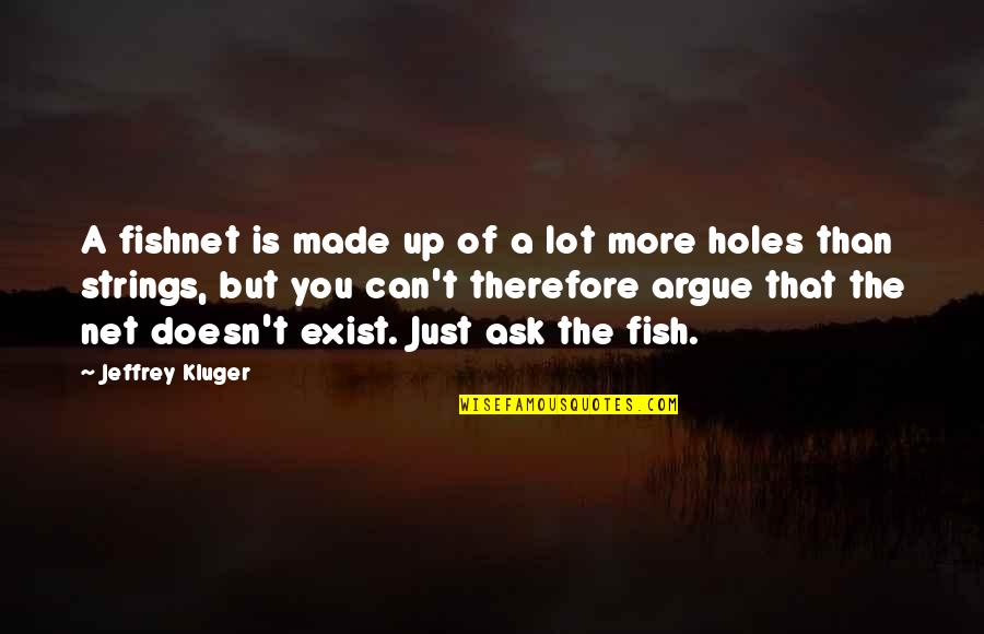 Jeffrey Kluger Quotes By Jeffrey Kluger: A fishnet is made up of a lot