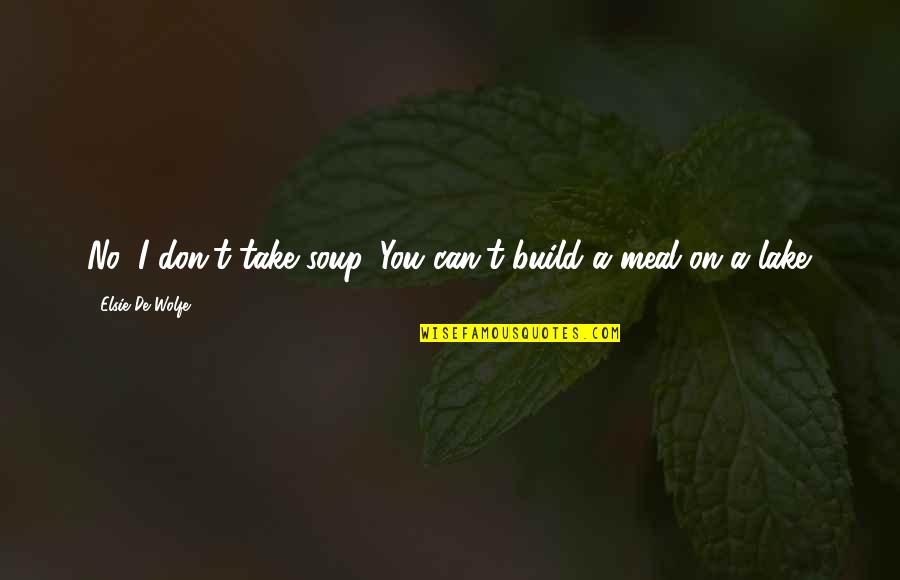 Jeffrey Kottler Quotes By Elsie De Wolfe: No, I don't take soup. You can't build Jeffrey Kottler Quotes By Elsie De Wolfe: No, I don't take soup. You can't build