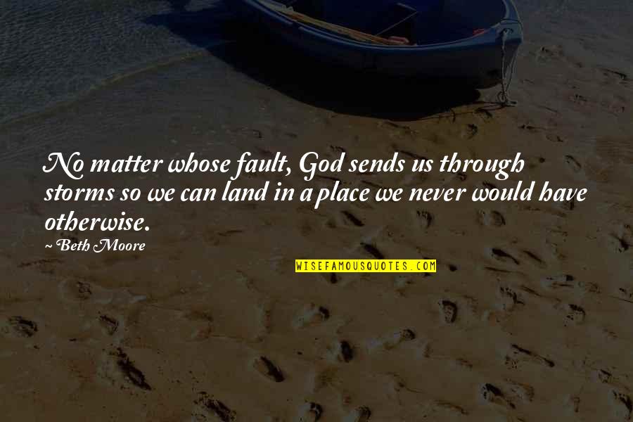 Jeffrey Logsdon Quotes By Beth Moore: No matter whose fault, God sends us through