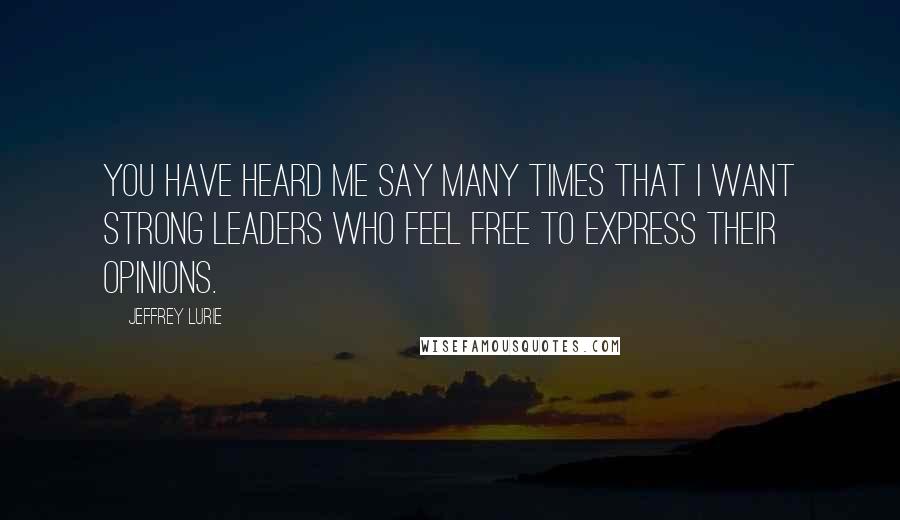 Jeffrey Lurie quotes: You have heard me say many times that I want strong leaders who feel free to express their opinions. Jeffrey Lurie quotes: You have heard me say many times that I want strong leaders who feel free to express their opinions.