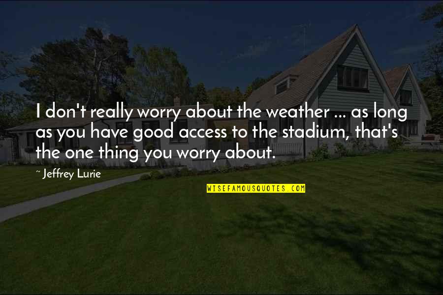 Jeffrey Lurie Quotes By Jeffrey Lurie: I don't really worry about the weather ... Jeffrey Lurie Quotes By Jeffrey Lurie: I don't really worry about the weather ...