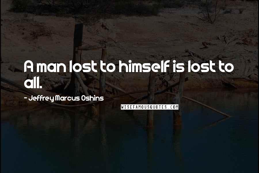 Jeffrey Marcus Oshins quotes: A man lost to himself is lost to all.