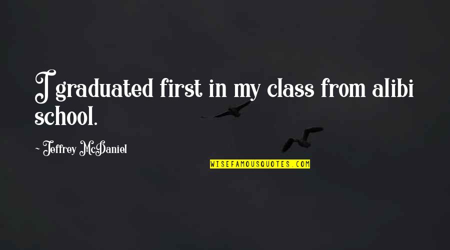 Jeffrey Mcdaniel Quotes By Jeffrey McDaniel: I graduated first in my class from alibi