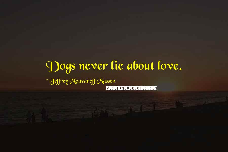 Jeffrey Moussaieff Masson quotes: Dogs never lie about love.