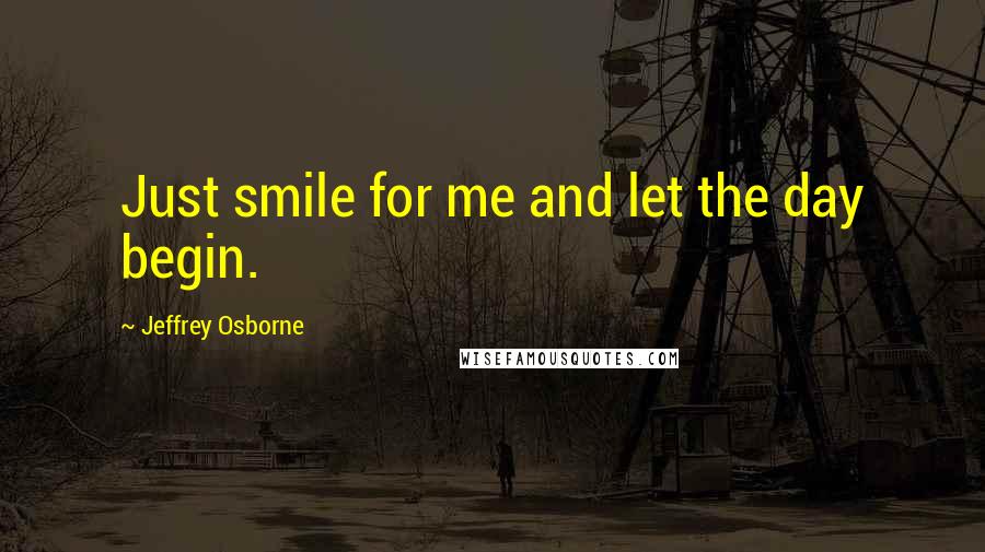 Jeffrey Osborne quotes: Just smile for me and let the day begin.