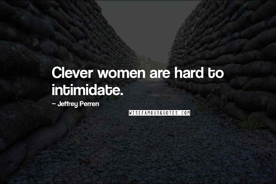 Jeffrey Perren quotes: Clever women are hard to intimidate.