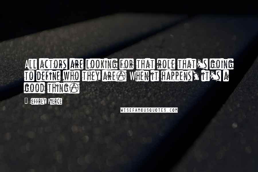 Jeffrey Pierce quotes: All actors are looking for that role that's going to define who they are. When it happens, it's a good thing.