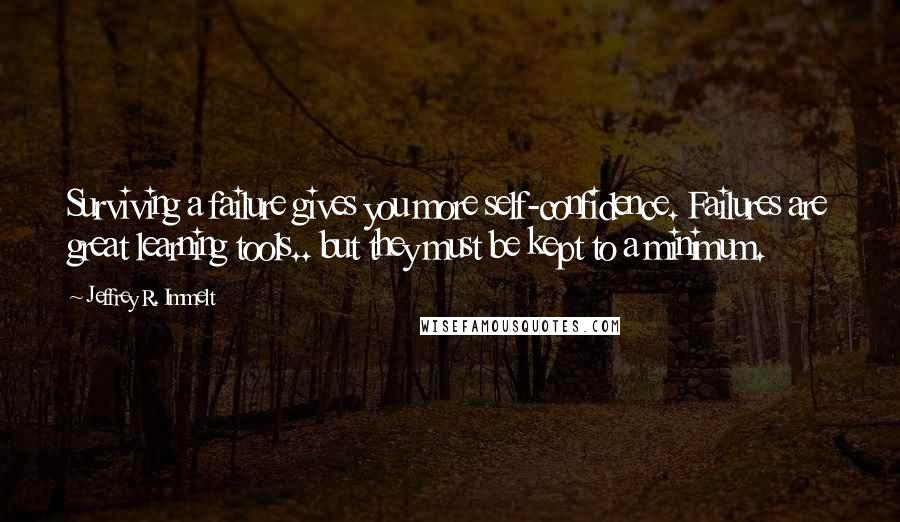 Jeffrey R. Immelt quotes: Surviving a failure gives you more self-confidence. Failures are great learning tools.. but they must be kept to a minimum.