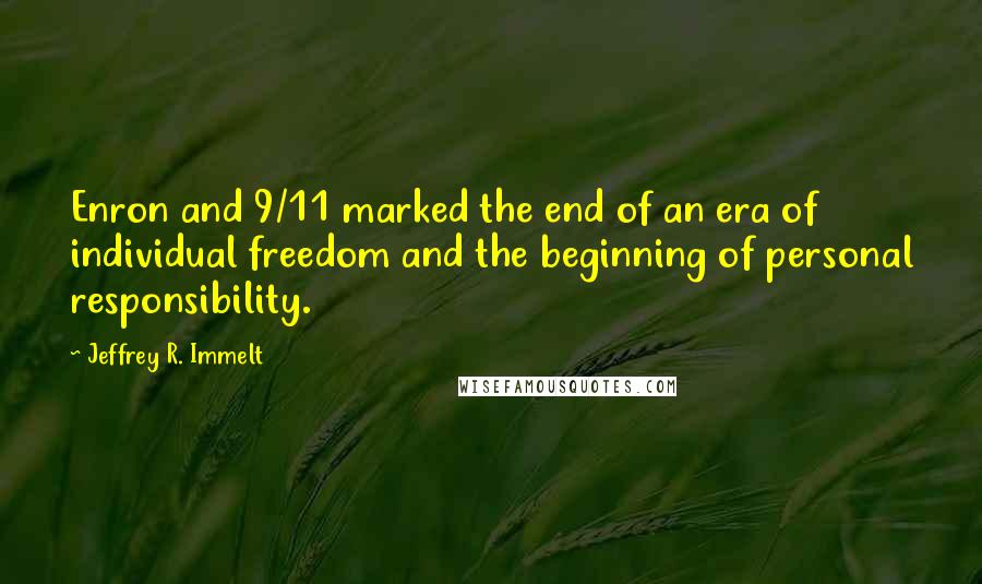 Jeffrey R. Immelt quotes: Enron and 9/11 marked the end of an era of individual freedom and the beginning of personal responsibility. Jeffrey R. Immelt quotes: Enron and 9/11 marked the end of an era of individual freedom and the beginning of personal responsibility.