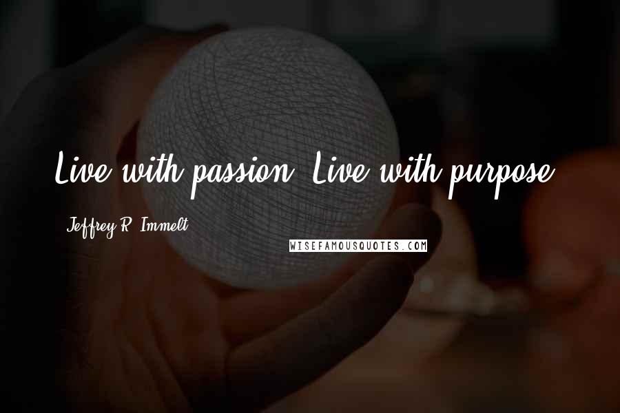 Jeffrey R. Immelt quotes: Live with passion. Live with purpose.
