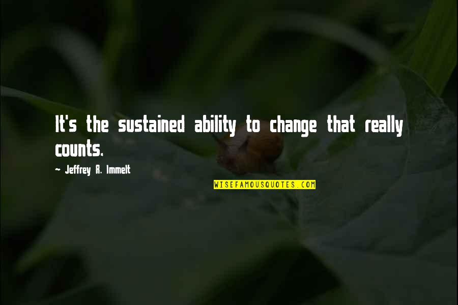 Jeffrey R. Immelt Quotes By Jeffrey R. Immelt: It's the sustained ability to change that really