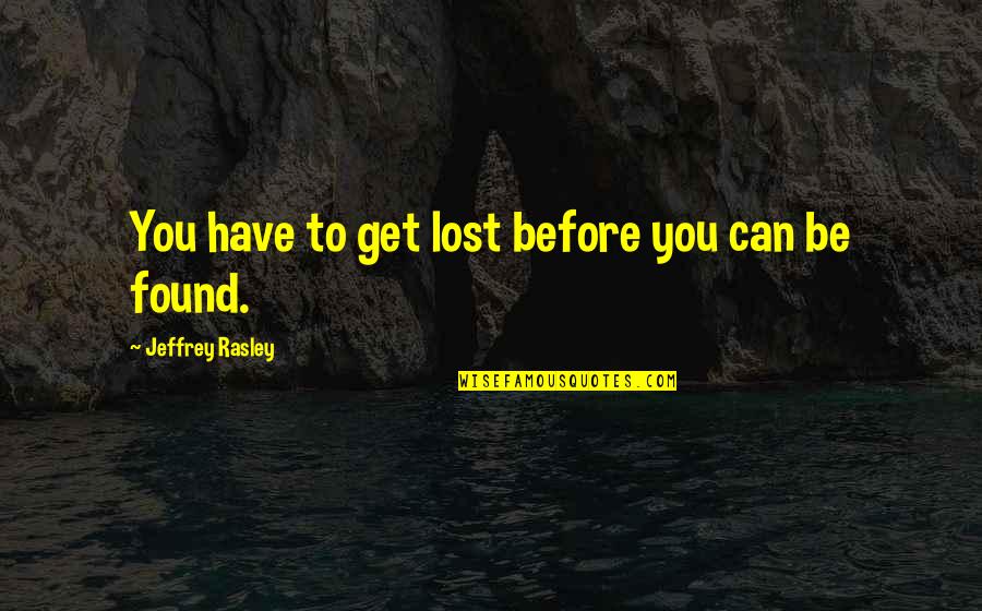 Jeffrey Rasley Quotes By Jeffrey Rasley: You have to get lost before you can Jeffrey Rasley Quotes By Jeffrey Rasley: You have to get lost before you can