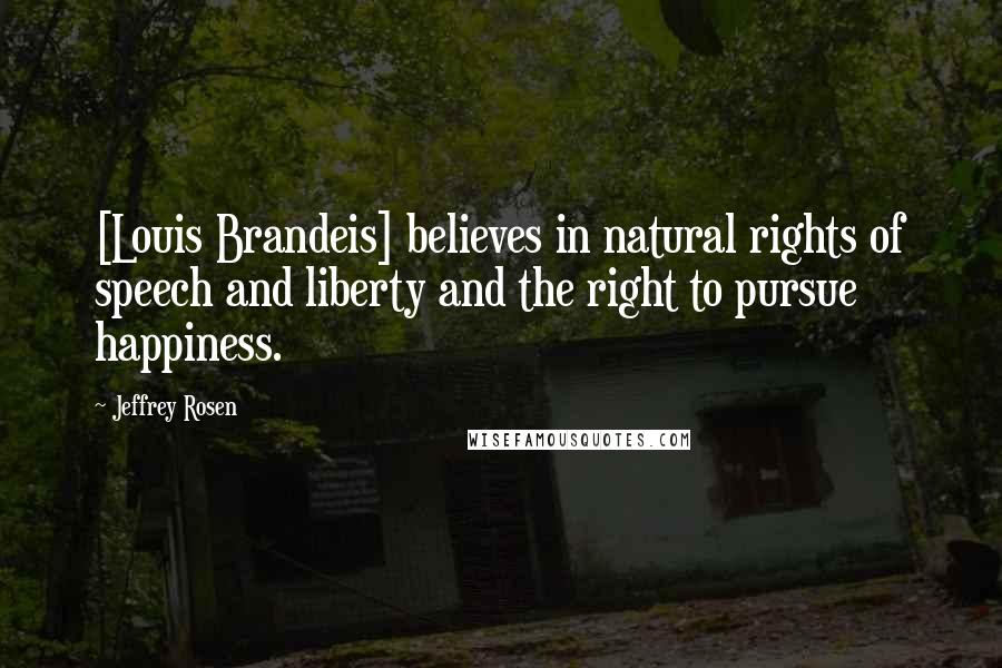 Jeffrey Rosen quotes: [Louis Brandeis] believes in natural rights of speech and liberty and the right to pursue happiness.