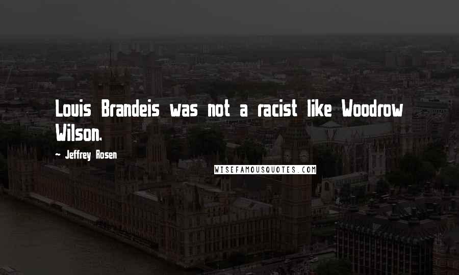 Jeffrey Rosen quotes: Louis Brandeis was not a racist like Woodrow Wilson.