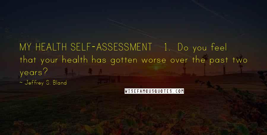 Jeffrey S. Bland quotes: MY HEALTH SELF-ASSESSMENT 1. Do you feel that your health has gotten worse over the past two years?