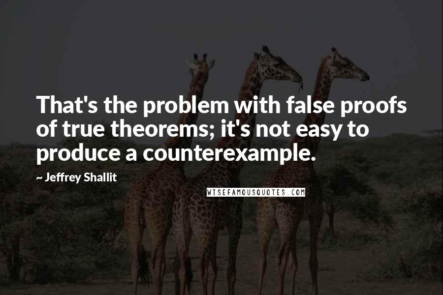 Jeffrey Shallit quotes: That's the problem with false proofs of true theorems; it's not easy to produce a counterexample.