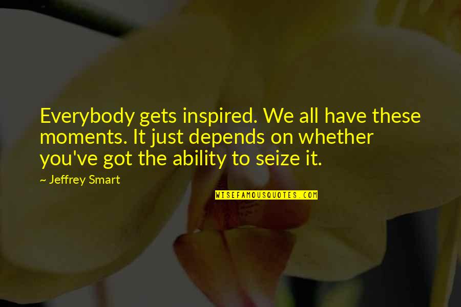 Jeffrey Smart Quotes By Jeffrey Smart: Everybody gets inspired. We all have these moments.
