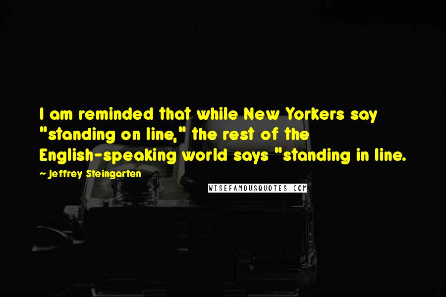 Jeffrey Steingarten quotes: I am reminded that while New Yorkers say "standing on line," the rest of the English-speaking world says "standing in line.