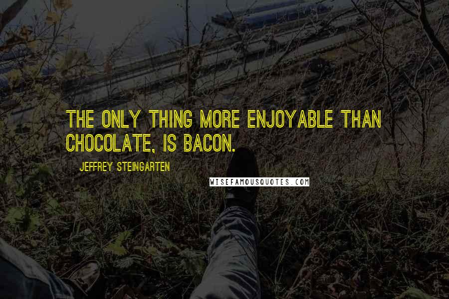 Jeffrey Steingarten quotes: The only thing more enjoyable than chocolate, is bacon.