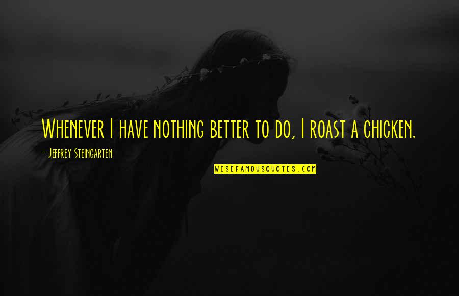 Jeffrey Steingarten Quotes By Jeffrey Steingarten: Whenever I have nothing better to do, I
