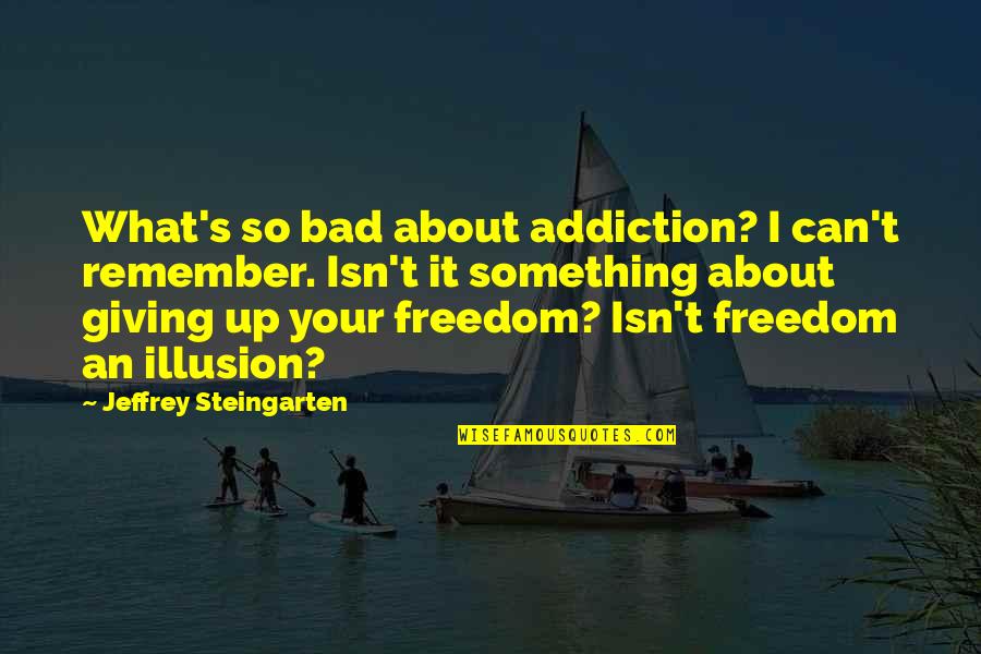 Jeffrey Steingarten Quotes By Jeffrey Steingarten: What's so bad about addiction? I can't remember.