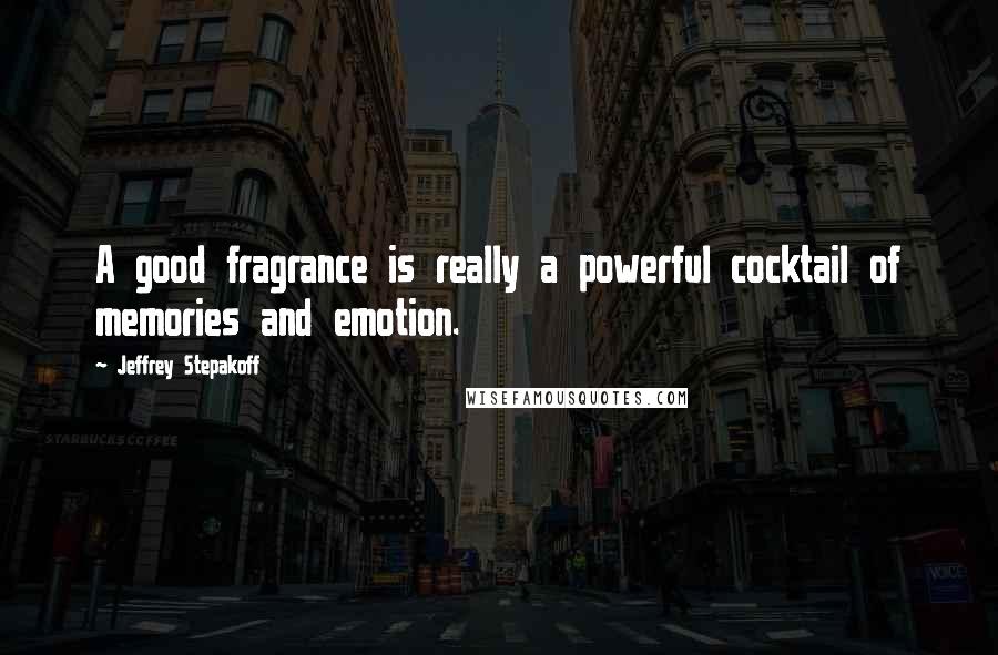 Jeffrey Stepakoff quotes: A good fragrance is really a powerful cocktail of memories and emotion.