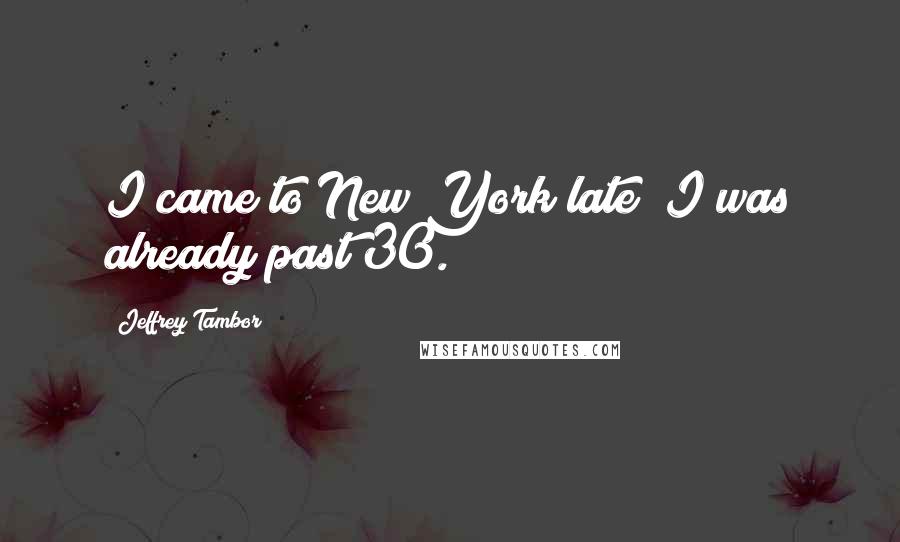 Jeffrey Tambor quotes: I came to New York late; I was already past 30.