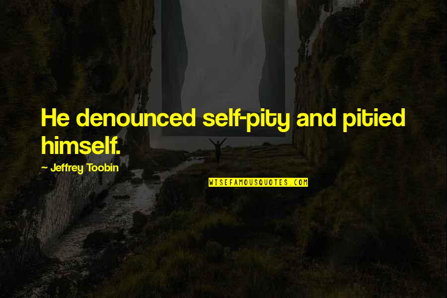 Jeffrey Toobin Quotes By Jeffrey Toobin: He denounced self-pity and pitied himself.