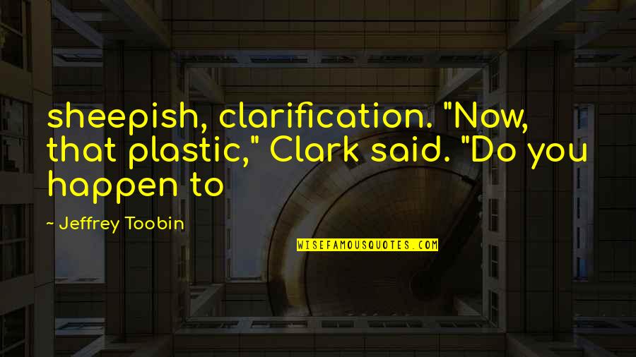 Jeffrey Toobin Quotes By Jeffrey Toobin: sheepish, clarification. "Now, that plastic," Clark said. "Do