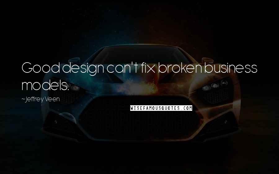 Jeffrey Veen quotes: Good design can't fix broken business models.