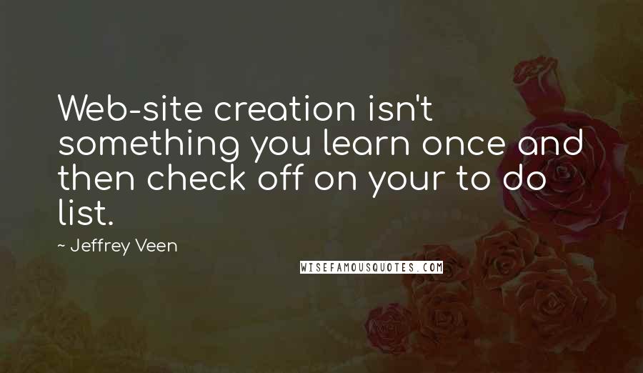 Jeffrey Veen quotes: Web-site creation isn't something you learn once and then check off on your to do list.