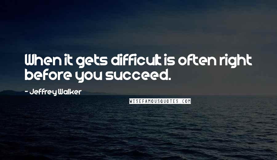 Jeffrey Walker quotes: When it gets difficult is often right before you succeed.