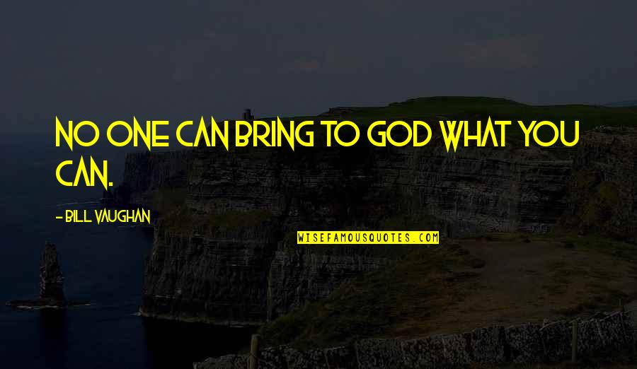 Jeffrey Wigand Quotes By Bill Vaughan: No one can bring to God what you Jeffrey Wigand Quotes By Bill Vaughan: No one can bring to God what you