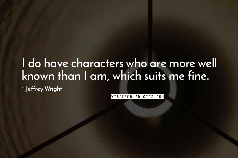 Jeffrey Wright quotes: I do have characters who are more well known than I am, which suits me fine.