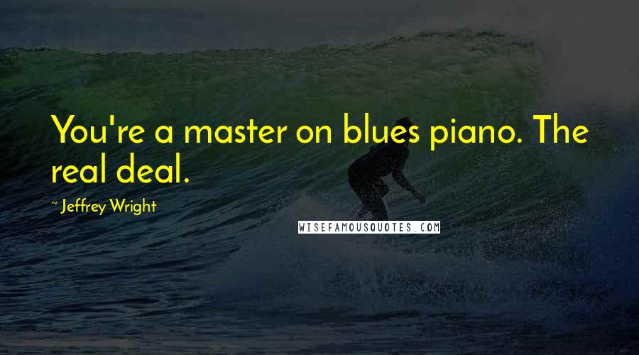 Jeffrey Wright quotes: You're a master on blues piano. The real deal.