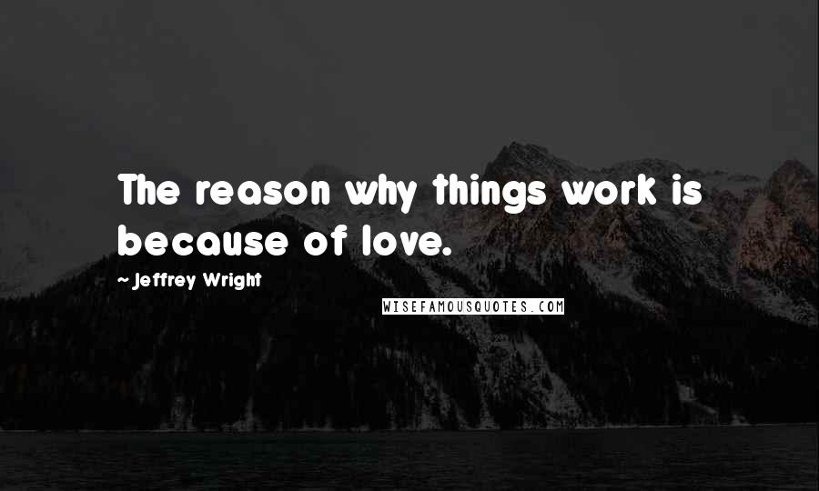 Jeffrey Wright quotes: The reason why things work is because of love.