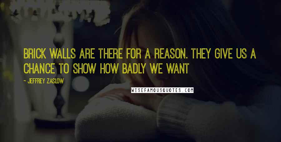 Jeffrey Zaslow quotes: Brick walls are there for a reason. They give us a chance to show how badly we want