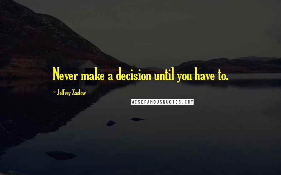 Jeffrey Zaslow quotes: Never make a decision until you have to.