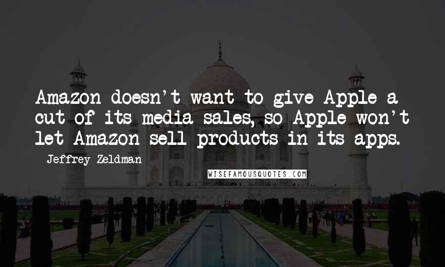 Jeffrey Zeldman quotes: Amazon doesn't want to give Apple a cut of its media sales, so Apple won't let Amazon sell products in its apps. Jeffrey Zeldman quotes: Amazon doesn't want to give Apple a cut of its media sales, so Apple won't let Amazon sell products in its apps.