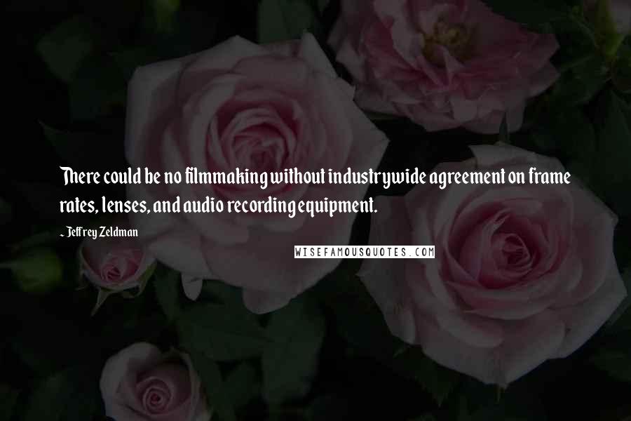 Jeffrey Zeldman quotes: There could be no filmmaking without industrywide agreement on frame rates, lenses, and audio recording equipment.