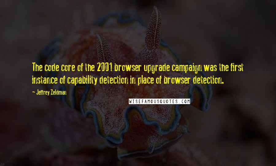 Jeffrey Zeldman quotes: The code core of the 2001 browser upgrade campaign was the first instance of capability detection in place of browser detection.