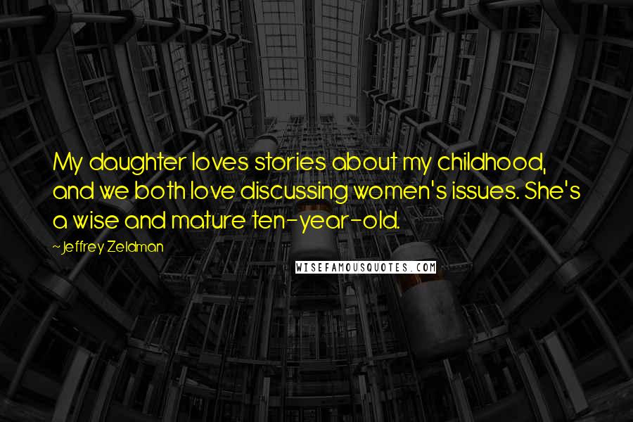 Jeffrey Zeldman quotes: My daughter loves stories about my childhood, and we both love discussing women's issues. She's a wise and mature ten-year-old.
