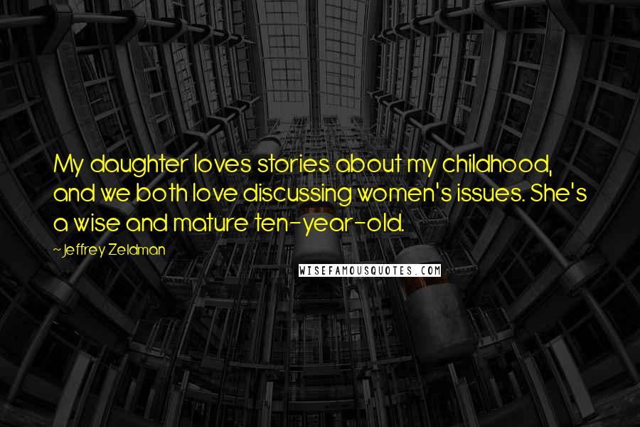 Jeffrey Zeldman quotes: My daughter loves stories about my childhood, and we both love discussing women's issues. She's a wise and mature ten-year-old. Jeffrey Zeldman quotes: My daughter loves stories about my childhood, and we both love discussing women's issues. She's a wise and mature ten-year-old.