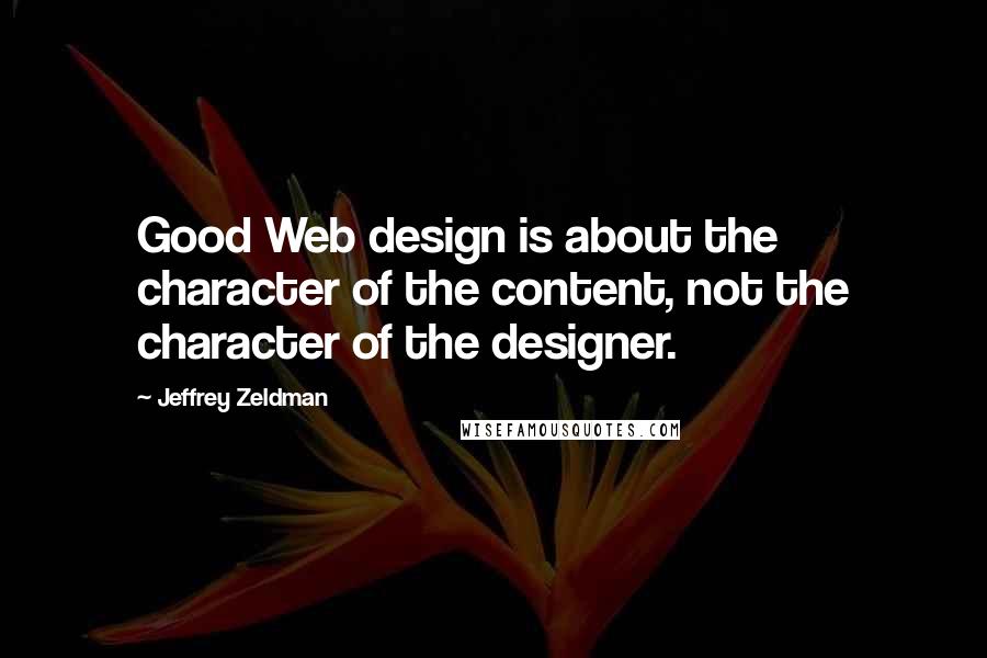 Jeffrey Zeldman quotes: Good Web design is about the character of the content, not the character of the designer.